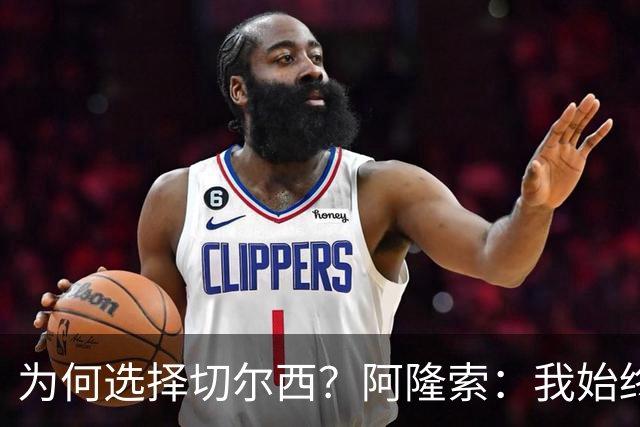 为何选择切尔西？阿隆索：我始终在寻找一支能够产生契合感的球队
