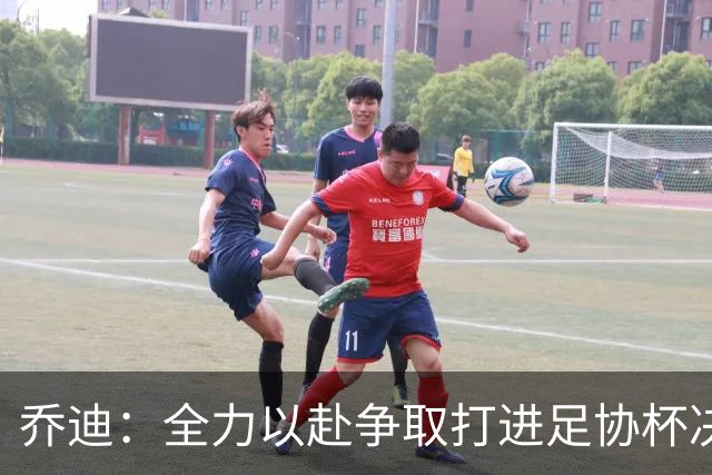 乔迪：全力以赴争取打进足协杯决赛，拿下足协杯的冠军