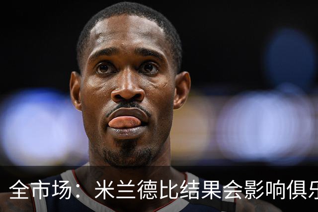 全市场：米兰德比结果会影响俱乐部对阿莫林的评估