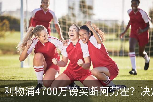 利物浦4700万镑买断阿劳霍？决定要等到2027年