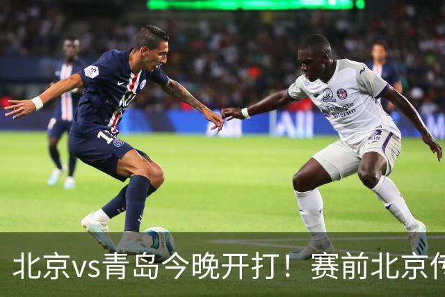 北京vs青岛今晚开打！赛前北京传来李楠消息 青岛刘维伟说的很实在