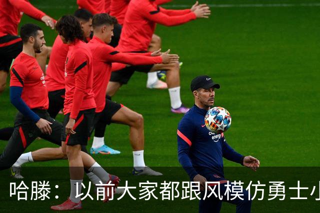 哈滕：以前大家都跟风模仿勇士小球 现在更多回归双塔