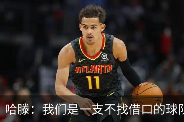 哈滕：我们是一支不找借口的球队 队里剩下的球员必须挺身而出