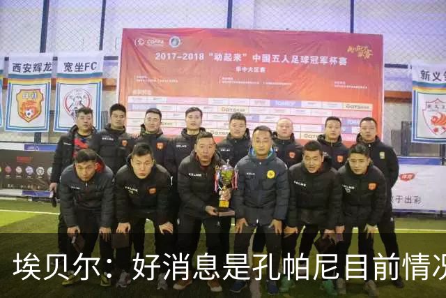 埃贝尔：好消息是孔帕尼目前情况稳定，上周他也曾出现过一些状况