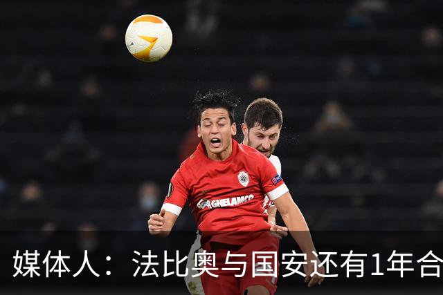 媒体人：法比奥与国安还有1年合约，高层认可他，留下很乐观