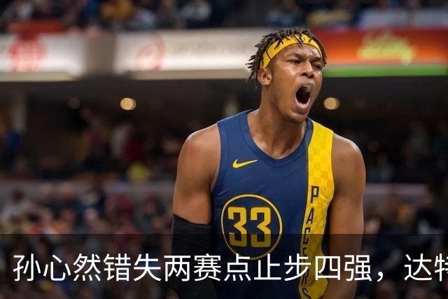 孙心然错失两赛点止步四强，达特从资格赛杀进决赛只赢在关键分