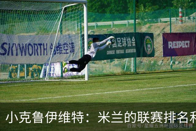 小克鲁伊维特：米兰的联赛排名和状态都很好，这会是强强对话