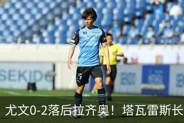 尤文0-2落后拉齐奥！塔瓦雷斯长传，伊萨克森禁区内切低射破门