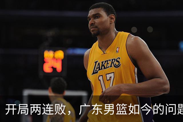 开局两连败，广东男篮如今的问题到底出在哪？