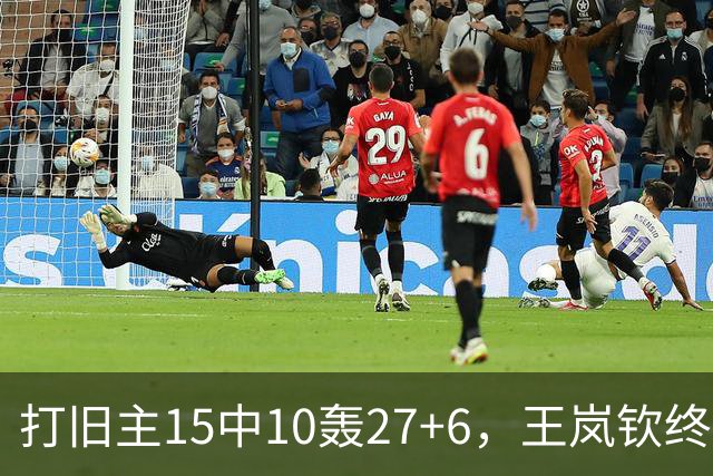 打旧主15中10轰27+6，王岚钦终于醒了，山东这钱没白花，邱彪猛夸