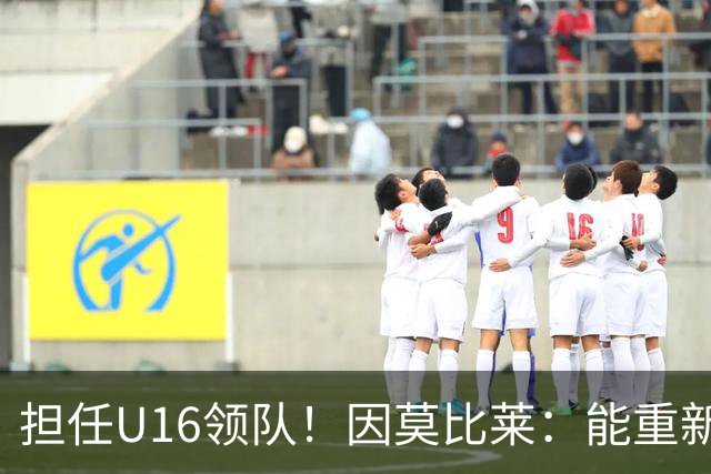 担任U16领队！因莫比莱：能重新成为意大利的一员，让我很自豪
