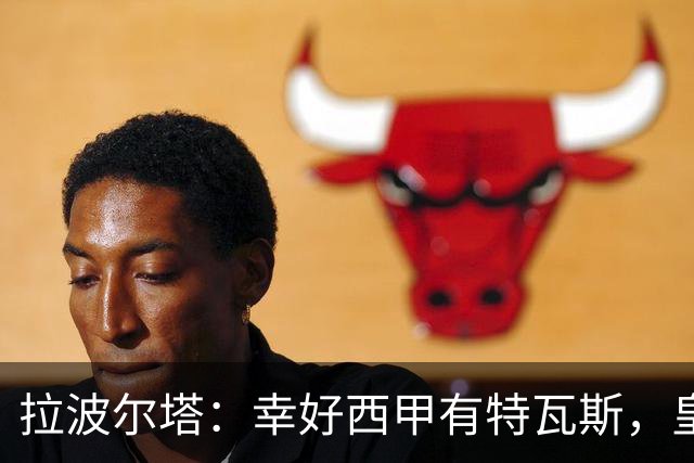 拉波尔塔：幸好西甲有特瓦斯，皇马想毁了西甲和裁判技术委员会