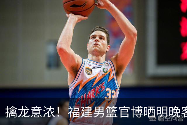 擒龙意浓！福建男篮官博晒明晚客战江苏预热海报