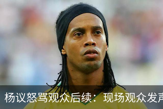 杨议怒骂观众后续：现场观众发声，官媒下场，迎三大“噩耗”