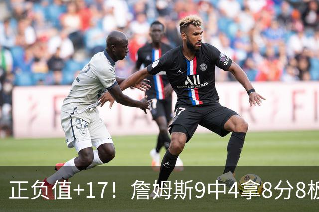 正负值+17！詹姆斯9中4拿8分8板7助 罚球3中0&有4失误