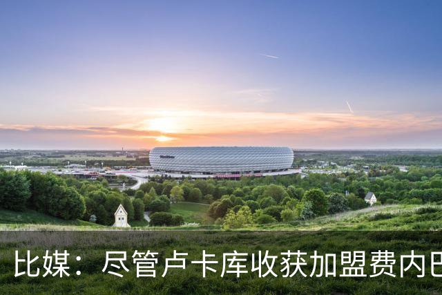 比媒：尽管卢卡库收获加盟费内巴切首球，但围绕他的质疑仍未平息
