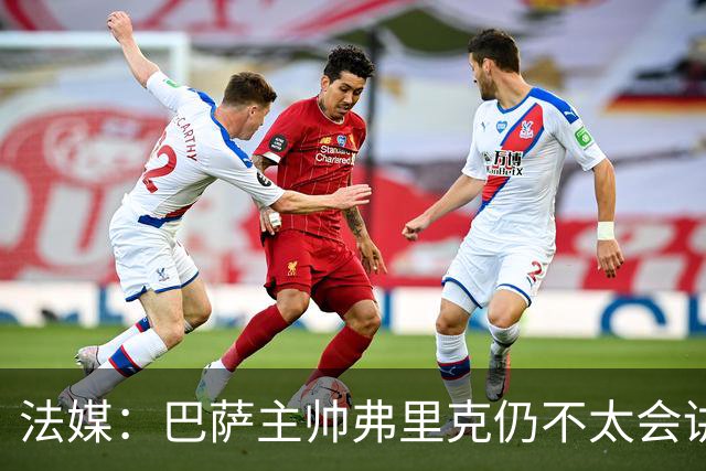 法媒：巴萨主帅弗里克仍不太会讲西语，他还需要助手来担任翻译