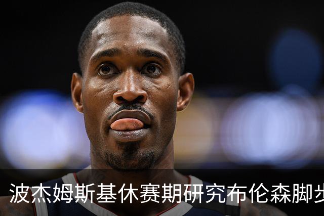 波杰姆斯基休赛期研究布伦森脚步