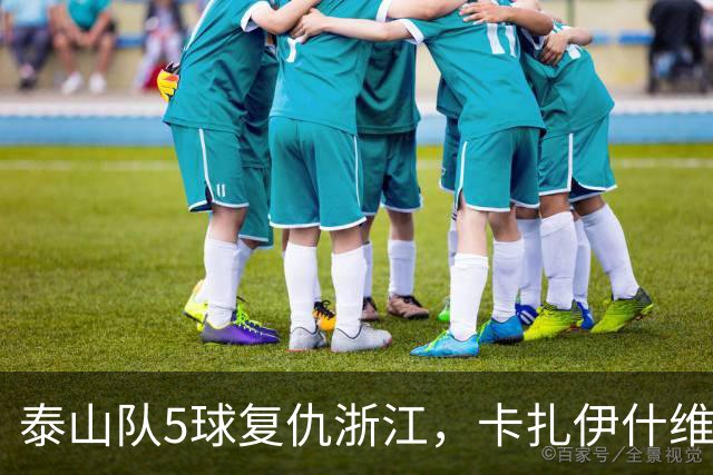 泰山队5球复仇浙江，卡扎伊什维利双响，克雷桑踢丢勺子点球