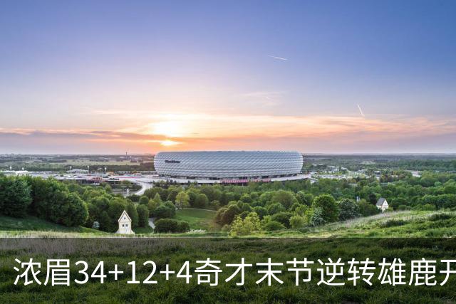 浓眉34+12+4奇才末节逆转雄鹿开门红，吹杨20分13助攻状元缺席