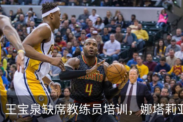 王宝泉缺席教练员培训，娜塔莉亚或爽约！津京公益赛将揭开悬念