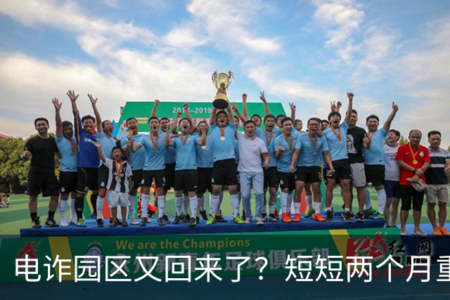 电诈园区又回来了？短短两个月重建3大园区，背后势力不容小觑