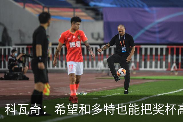 科瓦奇：希望和多特也能把奖杯高高举起，我会为此投入一切