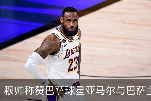 穆帅称赞巴萨球星亚马尔与巴萨主帅弗里克，但拒绝为他们调整自身战术