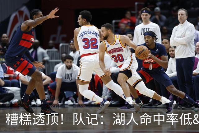 糟糕透顶！队记：湖人命中率低&失误多 攻防两端全面崩盘