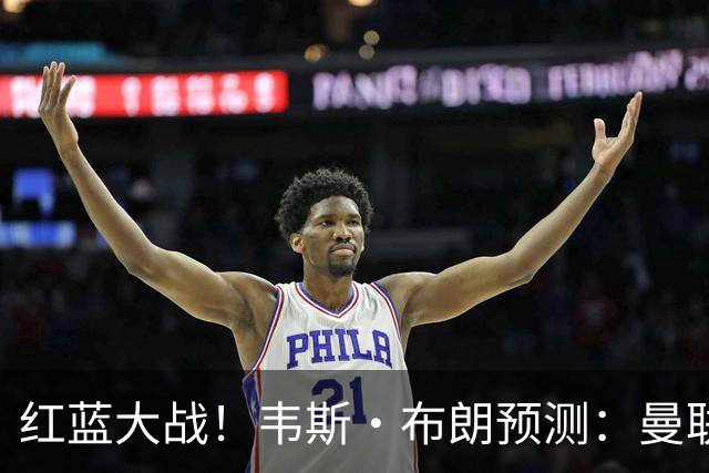 红蓝大战！韦斯·布朗预测：曼联2-1客胜切尔西，阿玛德首开记录