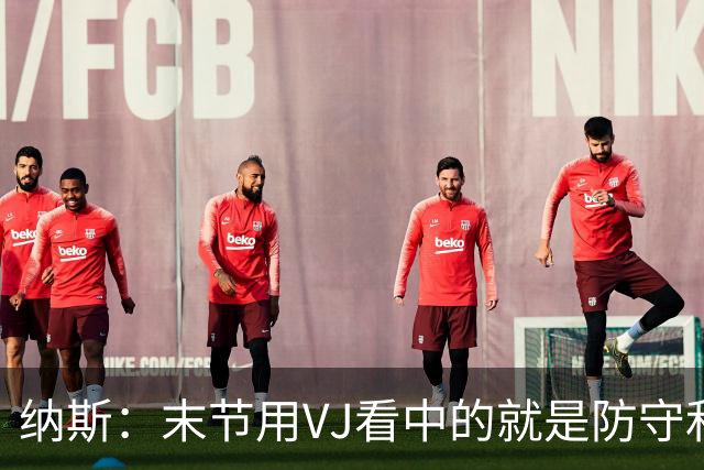 纳斯：末节用VJ看中的就是防守和篮板，10中3也能打好球