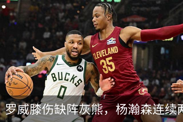 罗威膝伤缺阵灰熊，杨瀚森连续两场未登场后有望迎来机会