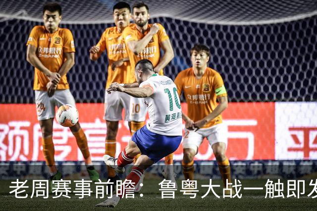 老周赛事前瞻：鲁粤大战一触即发！广东新体系尚未成型，山东状态起伏，后场对决、外援比拼决定比赛走向