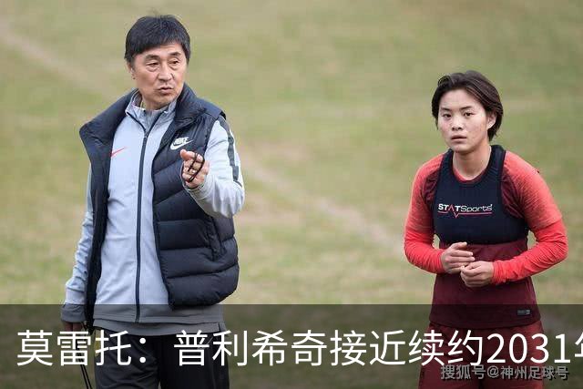 莫雷托：普利希奇接近续约2031年，拉比奥年底前续约