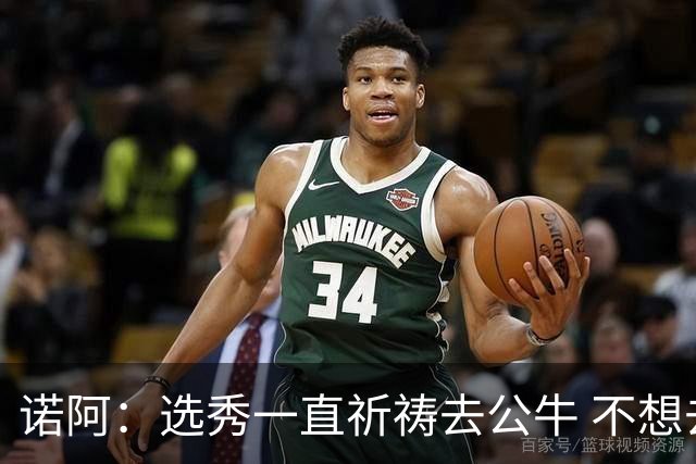 诺阿：选秀一直祈祷去公牛 不想去雄鹿&我妈为易建联被选中欢呼