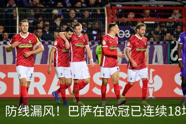 防线漏风！巴萨在欧冠已连续18场未能完成零封，是队史最长纪录