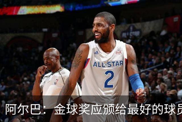 阿尔巴：金球奖应颁给最好的球员，对我而言就是梅西