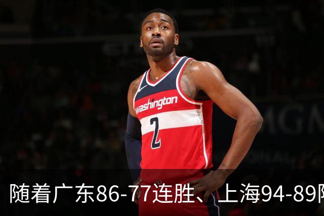 随着广东86-77连胜、上海94-89险胜，CBA积分榜：上海第1，广东第3