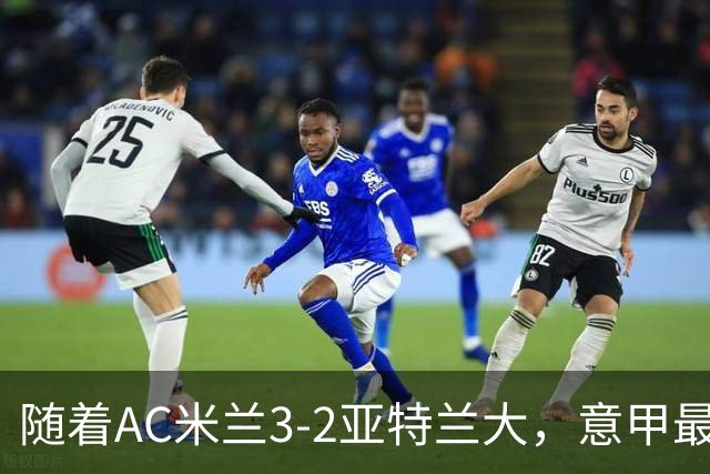 随着AC米兰3-2亚特兰大，意甲最新积分榜出炉