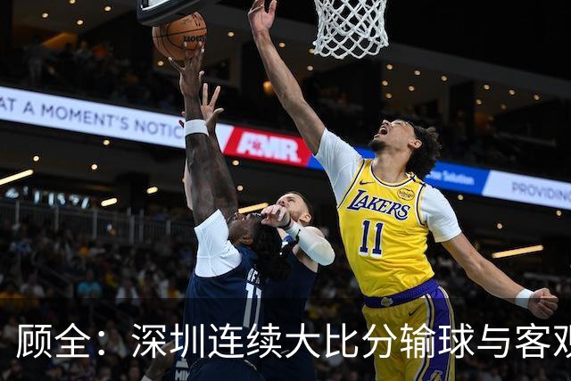 顾全：深圳连续大比分输球与客观原因无关 是职业球员的态度问题