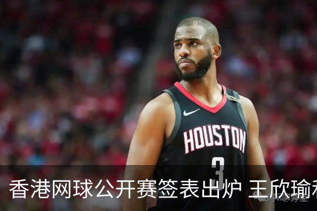 香港网球公开赛签表出炉 王欣瑜和孙心然同在下半区