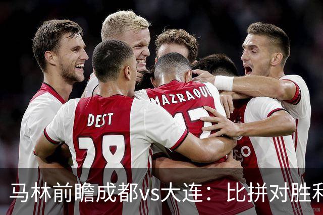 马林前瞻成都vs大连：比拼对胜利的渴望、稳定的心态和战术纪律