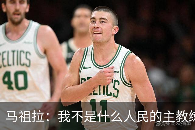 马祖拉：我不是什么人民的主教练 只是很感激能执教凯尔特人