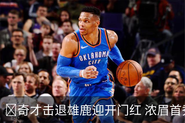 🏀奇才击退雄鹿迎开门红 浓眉首秀34+12 吹杨20+13 迪班萨缺阵