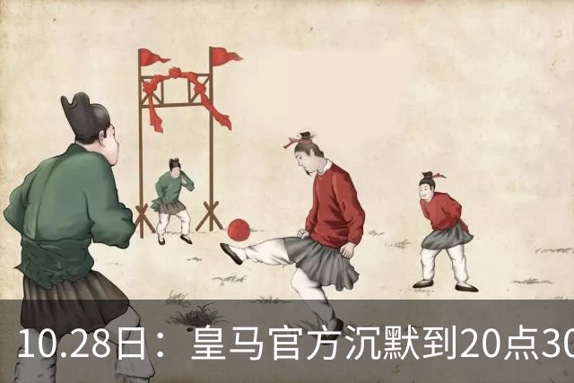 10.28日：皇马官方沉默到20点30分，中国足协第一时间严正交涉，要求皇马正式道歉