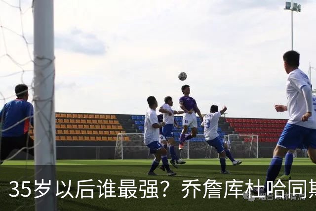 35岁以后谁最强？乔詹库杜哈同期表现对比，詹皇“无愧最长的河”
