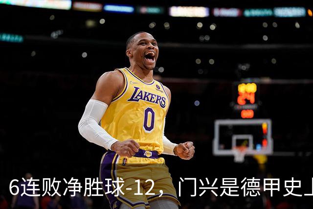 6连败净胜球-12，门兴是德甲史上开局第3差球队&前2支均保级