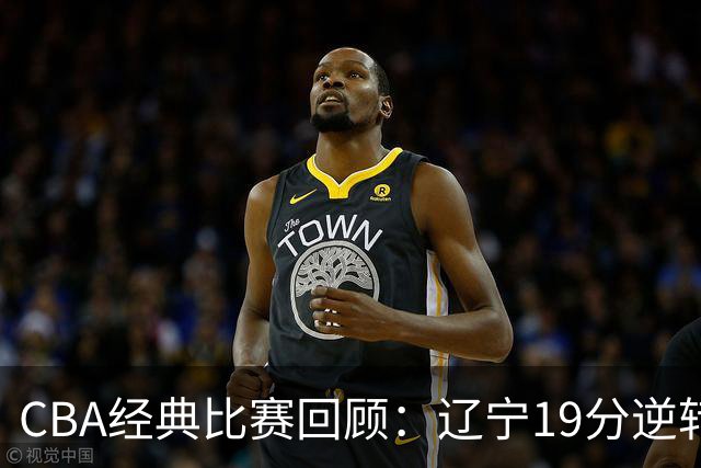 CBA经典比赛回顾：辽宁19分逆转战胜新疆获得5连胜