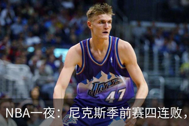 NBA一夜：尼克斯季前赛四连败，勇士内线计划打乱，快船裁员止损